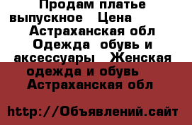 Продам платье выпускное › Цена ­ 3 000 - Астраханская обл. Одежда, обувь и аксессуары » Женская одежда и обувь   . Астраханская обл.